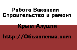 Работа Вакансии - Строительство и ремонт. Крым,Алушта